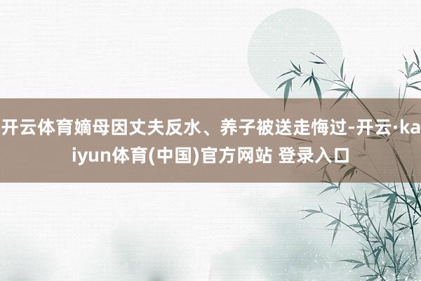 开云体育嫡母因丈夫反水、养子被送走悔过-开云·kaiyun体育(中国)官方网站 登录入口