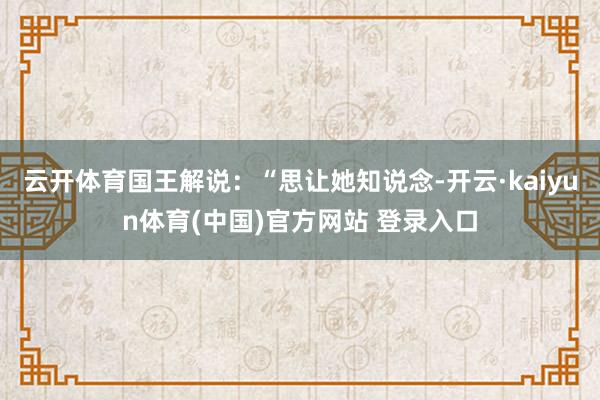 云开体育国王解说：“思让她知说念-开云·kaiyun体育(中国)官方网站 登录入口